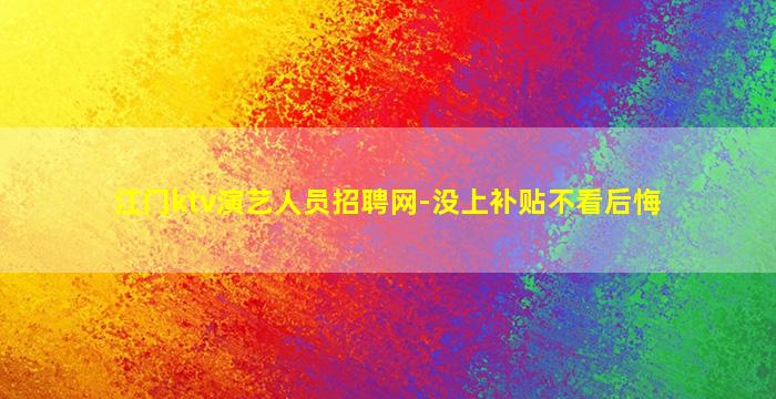江门ktv演艺人员招聘网-没上补贴不看后悔